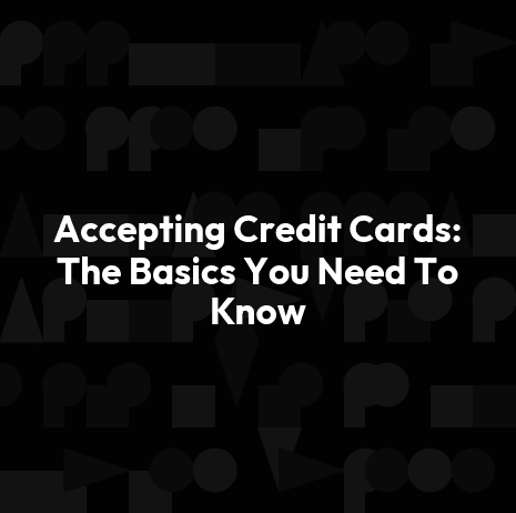 Accepting Credit Cards: The Basics You Need To Know