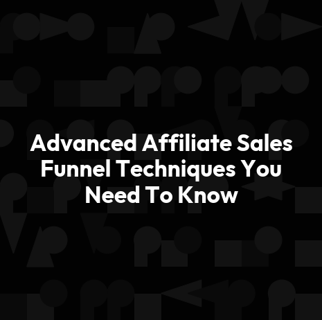 Advanced Affiliate Sales Funnel Techniques You Need To Know