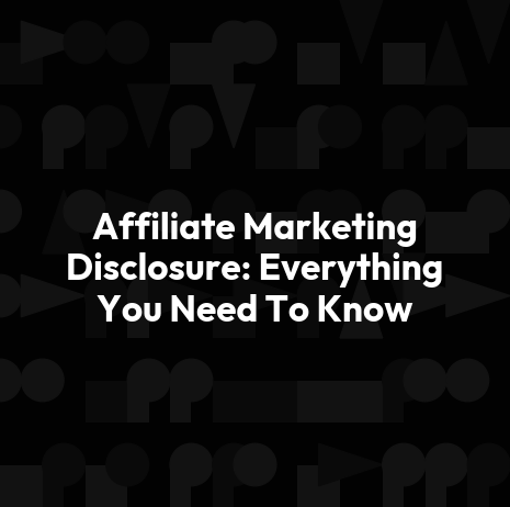 Affiliate Marketing Disclosure: Everything You Need To Know