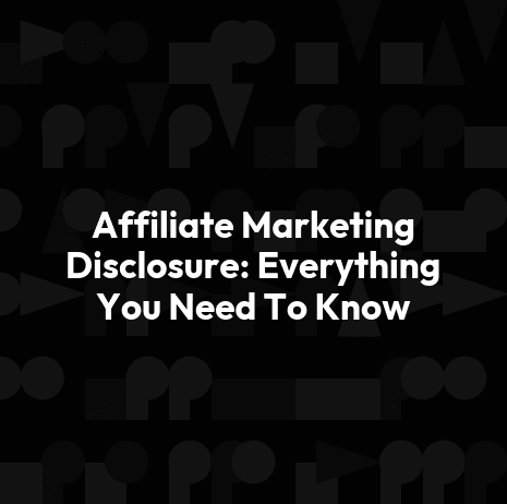 Affiliate Marketing Disclosure: Everything You Need To Know