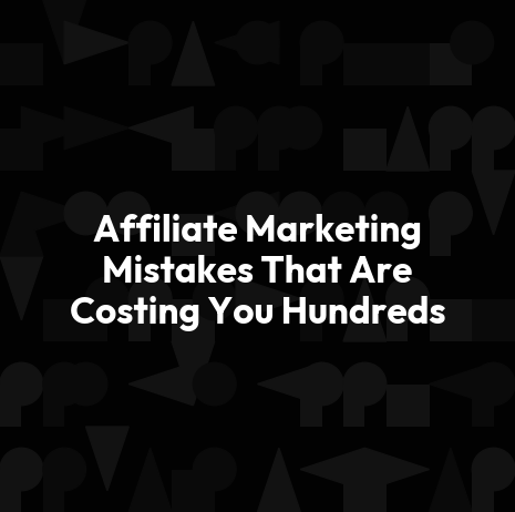 Affiliate Marketing Mistakes That Are Costing You Hundreds