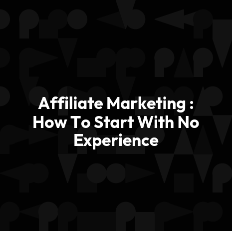 Affiliate Marketing : How To Start With No Experience