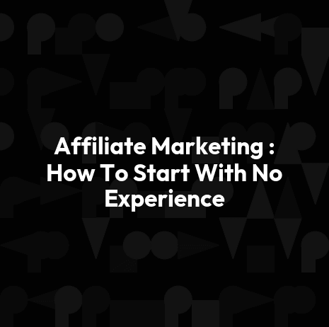 Affiliate Marketing : How To Start With No Experience