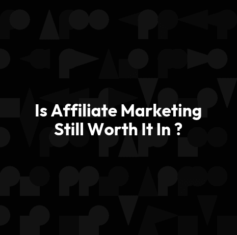 Is Affiliate Marketing Still Worth It In ?