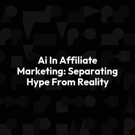 Ai In Affiliate Marketing: Separating Hype From Reality