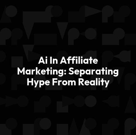 Ai In Affiliate Marketing: Separating Hype From Reality