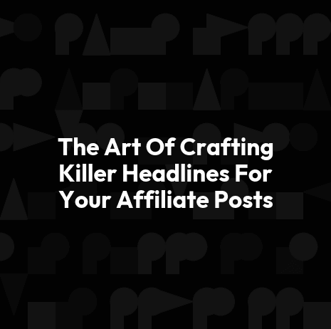 The Art Of Crafting Killer Headlines For Your Affiliate Posts