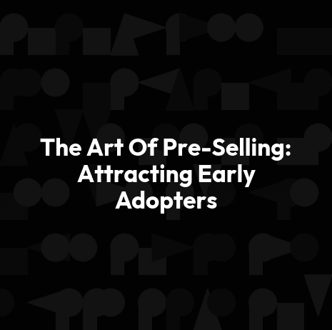 The Art Of Pre-Selling: Attracting Early Adopters