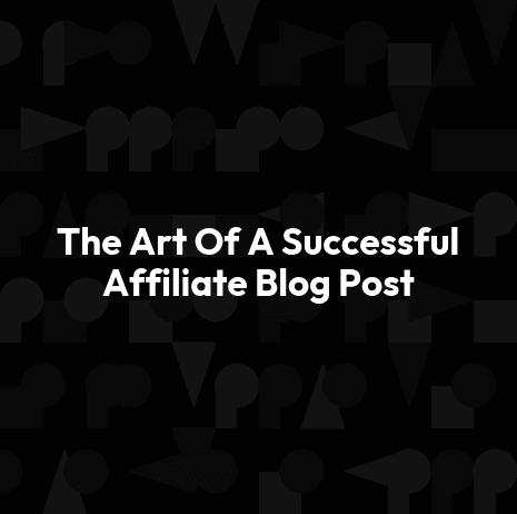 The Art Of A Successful Affiliate Blog Post