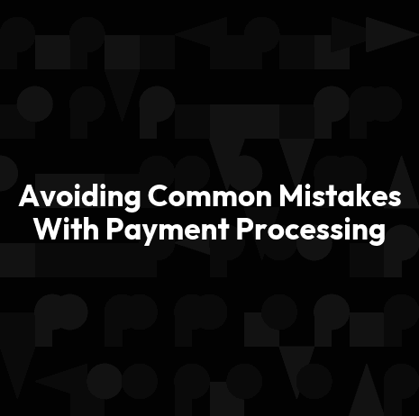 Avoiding Common Mistakes With Payment Processing