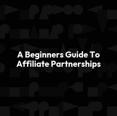 A Beginners Guide To Affiliate Partnerships