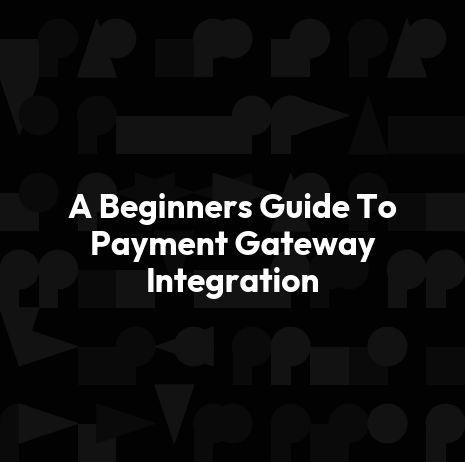 A Beginners Guide To Payment Gateway Integration