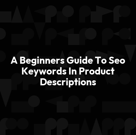 A Beginners Guide To Seo Keywords In Product Descriptions
