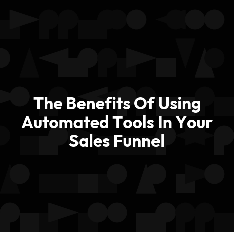 The Benefits Of Using Automated Tools In Your Sales Funnel