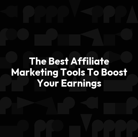 The Best Affiliate Marketing Tools To Boost Your Earnings