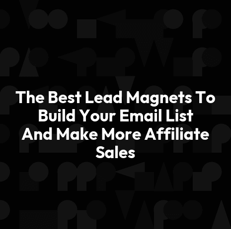 The Best Lead Magnets To Build Your Email List And Make More Affiliate Sales