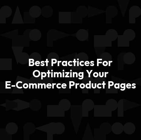 Best Practices For Optimizing Your E-Commerce Product Pages