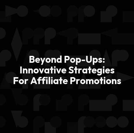 Beyond Pop-Ups: Innovative Strategies For Affiliate Promotions