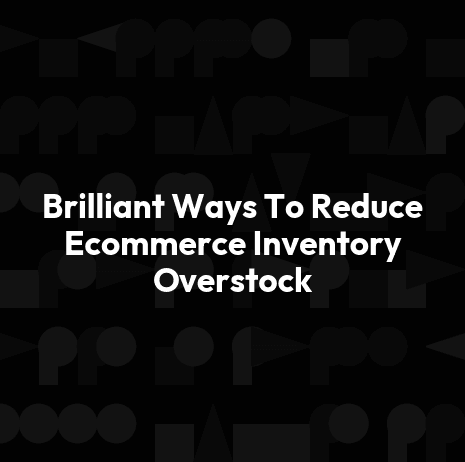 Brilliant Ways To Reduce Ecommerce Inventory Overstock