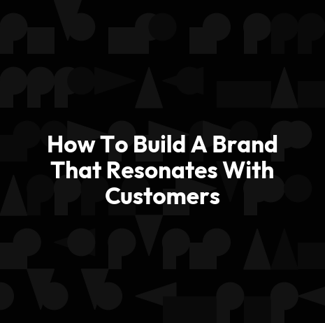 How To Build A Brand That Resonates With Customers