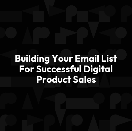 Building Your Email List For Successful Digital Product Sales