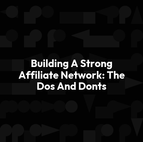 Building A Strong Affiliate Network: The Dos And Donts