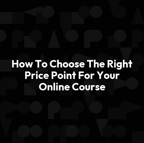 How To Choose The Right Price Point For Your Online Course
