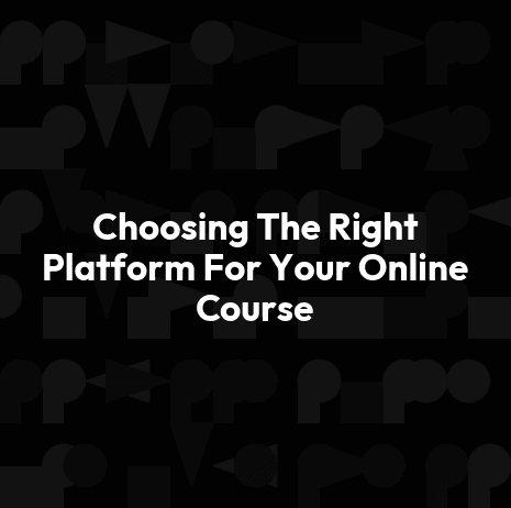 Choosing The Right Platform For Your Online Course