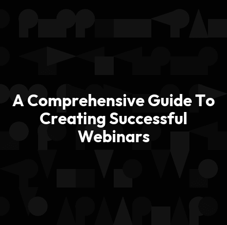 A Comprehensive Guide To Creating Successful Webinars