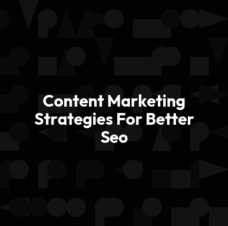Content Marketing Strategies For Better Seo