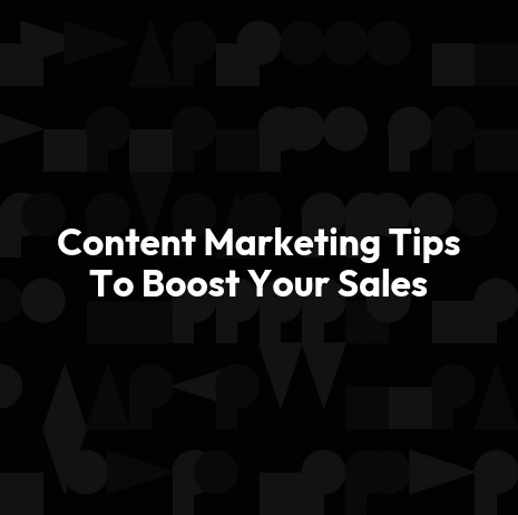 Content Marketing Tips To Boost Your Sales