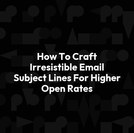 How To Craft Irresistible Email Subject Lines For Higher Open Rates