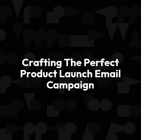 Crafting The Perfect Product Launch Email Campaign