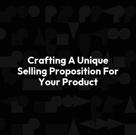 Crafting A Unique Selling Proposition For Your Product