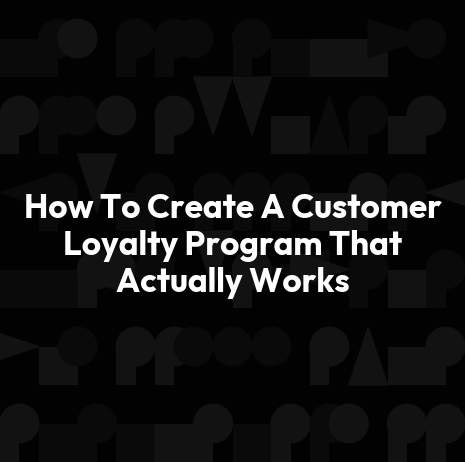 How To Create A Customer Loyalty Program That Actually Works