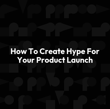 How To Create Hype For Your Product Launch