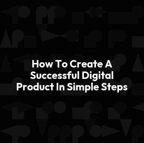 How To Create A Successful Digital Product In Simple Steps