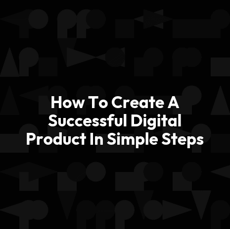 How To Create A Successful Digital Product In Simple Steps