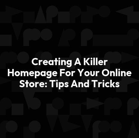 Creating A Killer Homepage For Your Online Store: Tips And Tricks