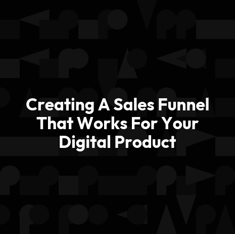 Creating A Sales Funnel That Works For Your Digital Product