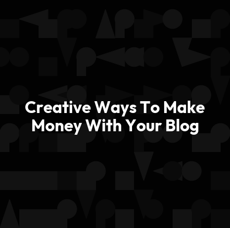 Creative Ways To Make Money With Your Blog