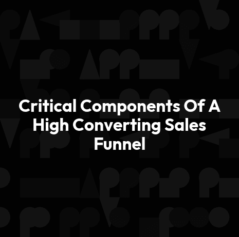 Critical Components Of A High Converting Sales Funnel