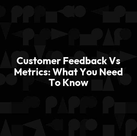 Customer Feedback Vs Metrics: What You Need To Know