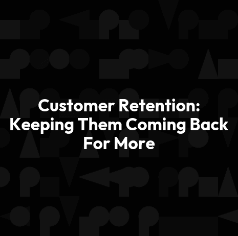 Customer Retention: Keeping Them Coming Back For More