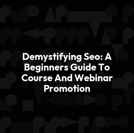 Demystifying Seo: A Beginners Guide To Course And Webinar Promotion