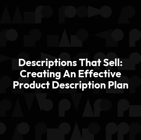 Descriptions That Sell: Creating An Effective Product Description Plan