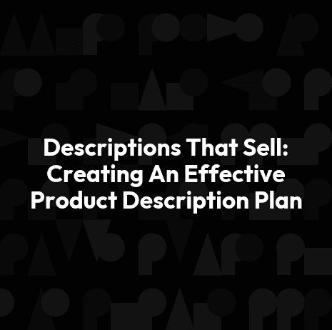 Descriptions That Sell: Creating An Effective Product Description Plan