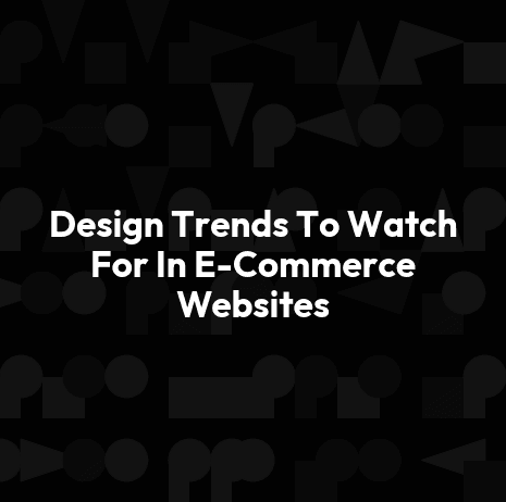 Design Trends To Watch For In E-Commerce Websites