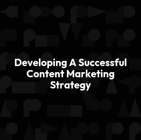Developing A Successful Content Marketing Strategy