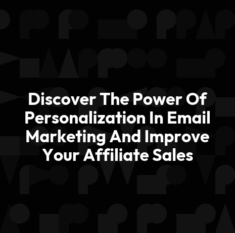 Discover The Power Of Personalization In Email Marketing And Improve Your Affiliate Sales